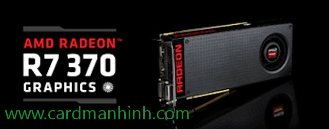 Vài thông tin về card màn hình AMD Radeon R7 370